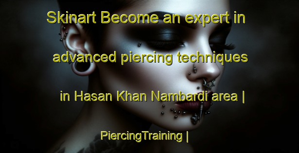 Skinart Become an expert in advanced piercing techniques in Hasan Khan Nambardi area | PiercingTraining | PiercingClasses | SkinartTraining-Pakistan